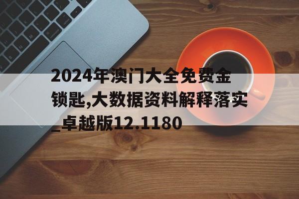 2024年澳门大全免费金锁匙,大数据资料解释落实_卓越版12.1180的简单介绍